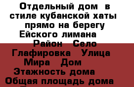 Отдельный дом (в стиле кубанской хаты) прямо на берегу Ейского лимана.  › Район ­ Село Глафировка › Улица ­ Мира › Дом ­ 78 › Этажность дома ­ 1 › Общая площадь дома ­ 30 › Площадь участка ­ 20 › Цена ­ 2 000 - Краснодарский край Недвижимость » Дома, коттеджи, дачи аренда   . Краснодарский край